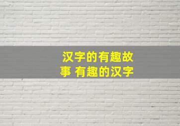 汉字的有趣故事 有趣的汉字